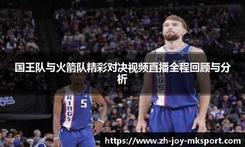 国王队与火箭队精彩对决视频直播全程回顾与分析