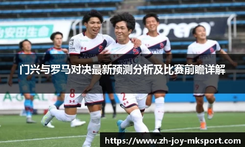 门兴与罗马对决最新预测分析及比赛前瞻详解