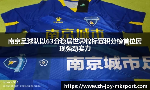 南京足球队以63分稳居世界锦标赛积分榜首位展现强劲实力